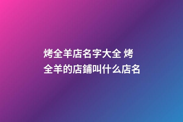 烤全羊店名字大全 烤全羊的店鋪叫什么店名-第1張-店鋪起名-玄機派